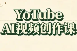 YouTube AI视频创作课(更新)