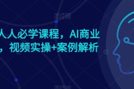 AI时代人人必学课程，AI商业新思维，视频实操 案例解析【赠AI商业爆款案例】