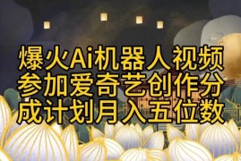 爆火AI机器人视频，参加爱奇艺创作者分成计划，月入五位数，无脑搬运