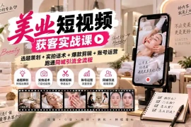 美业短视频获客实战课-无水印：选题策划 实拍话术 爆款剪辑 账号运营，跑通同城引流全流程