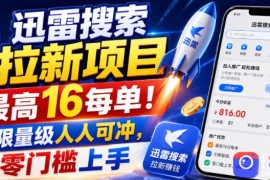 迅雷搜索拉新项目，最高16每单！不限量级人人可冲，零门槛上手(更新0721)
