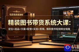 精装图书带货系统大课：定位 选品 文案 配音 实拍 剪辑，爆款图书短视频全链路