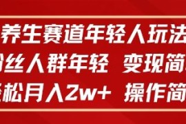 养生赛道年轻人玩法，粉丝人群年轻，变现简单，轻松月入2w ，操作简单