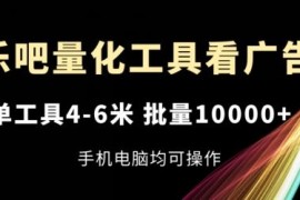 乐吧量化工具看广告，单工具4-6米，批量1w ，手机电脑均可操作【揭秘】