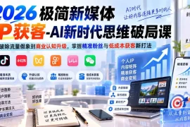 2026极简新媒体IP获客-AI新时代思维破局课：从破除流量假象到商业认知升级，掌握精准粉丝与低成本获客新打法