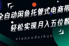 全自动闲鱼托管式电商带货，轻松实现月入五位数【揭秘】