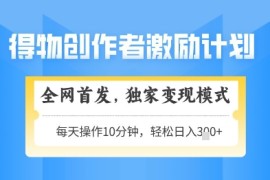 得物创作者激励，独家变现模式，轻松上手，日入3张 可矩阵，可放大【揭秘】