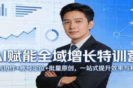 AI赋能全域增长特训营：人机协作 账号定位 批量原创，一站式提升效率与利润