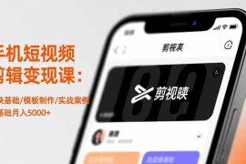 手机短视频剪辑变现课：剪映基础/模板制作/实战案例，零基础月入5000 