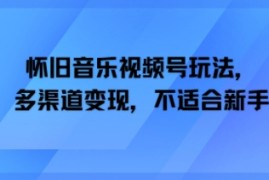 怀旧音乐视频号玩法，多渠道变现，不适合新手