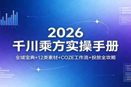 2026千川乘方实操手册：全域宝典 12类素材 COZE工作流 投放全攻略
