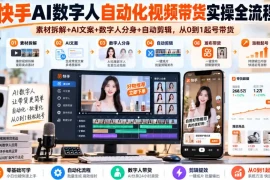 快手AI数字人自动化视频带货实操全流程｜素材拆解 AI文案 数字人分身 自动剪辑，从0到1起号带货(更新26年)