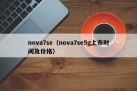 nova7se（nova7se5g上市时间及价格）