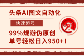 头条AI图文自动化，快速起号，99%规避伪原创，单号轻松日入950 ！