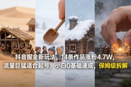 抖音掘金新玩法，14条作品涨粉4.7W，流量巨猛适合起号，小白0基础速成，保姆级拆解