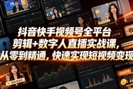 抖音快手视频号全平台剪辑 数字人直播实战课，从零到精通，快速实现短视频变现(更新2026年10月)