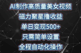 （10023期）AI制作高质量美女视频，磁力聚星撸收益，单日变现500 ，只需简单设置，…