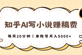 知乎AI写小说赚稿费，每天20分钟，单账号月入5000 