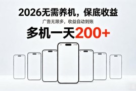 2026年不养机，保底收益，无限广告，收益自动到账，多机一天200 【揭秘】