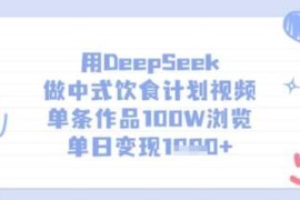 用DeepSeek做中式饮食计划视频，单条作品100W浏览，单日变现多张
