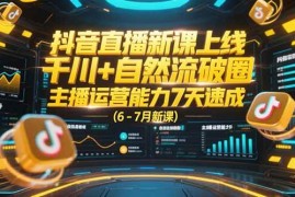 （15246期）抖音直播新课上线，千川 自然流破圈，主播运营能力7天速成 (6-7月新课)