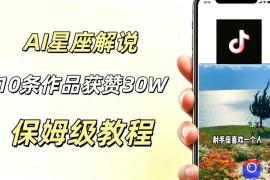 AI制作星座解说视频，10条作品涨赞20W，流量大起号快，适合新手小白操作