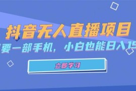 （13124期）抖音无人直播项目，只需要一部手机，小白也能日入1500 
