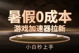 暑假0成本游戏加速器拉新，小白秒上手，无需投资0成本