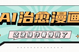 AI国风治愈漫画文案玩法，条条都是爆款，1个作品收益500 【视频 软件】