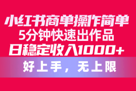 （10323期）小红书商单操作简单，5分钟快速出作品，日稳定收入1000 ，无上限
