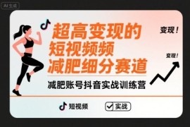 超高变现的短视频减肥细分赛道，减肥账号抖音实战训练营