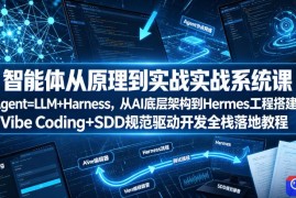 智能体从原理到实战系统课Agent=LLM Harness，从AI底层架构到Hermes工程搭建，Vibe Coding SDD规范驱动开发全栈落地教程