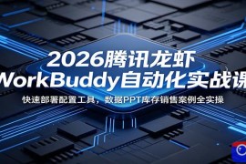 2026腾讯龙虾WorkBuddy自动化实战课：快速部署配置工具，数据PPT库存销售案例全实操