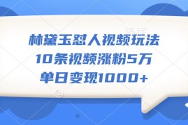 林黛玉怼人视频玩法，10条视频涨粉5万，单日变现1000 