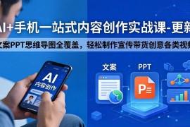 （18204期）AI 手机一站式内容创作实战课-更新，文案PPT思维导图全覆盖，轻松制作宣传带货创意各类视频