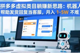 拼多多虚拟类目躺赚新思路：机器人帮助发货回复当客服，月入 1-5W 不难