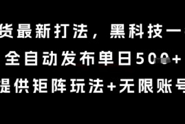 8月带货最新打法，黑科技一键搬运，全自动发布单日5张 ，提供矩阵玩法 无限账号【揭秘】