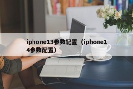 iphone13参数配置（iphone14参数配置）