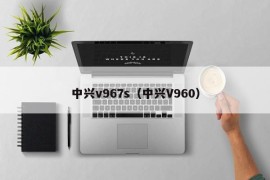 中兴v967s（中兴V960）