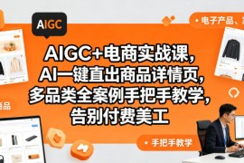 AIGC 电商实战课，AI一键直出商品详情页，多品类全案例手把手教学，告别付费美工(更新0820)