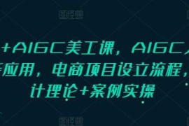PS AIGC美工课，AIGC人工智能应用，电商项目设立流程，设计理论 案例实操