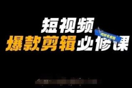 短视频爆款剪辑必修课，剪映专业版实操 自媒体技巧