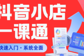 从0到1学会抖音小店系统课程，全程从0到1手把手教学，帮你避开90%新手误区