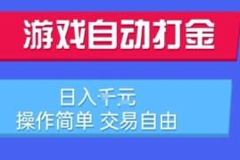游戏自动打金搬砖项目，日入1k，操作简单，交易自由，适合懒人的副业【揭秘】