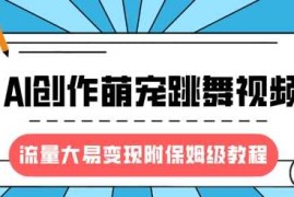 最新风口项目，AI创作萌宠跳舞视频，流量大易变现，附保姆级教程