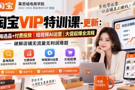 淘宝VIP特训课-更新0917：蓝海选品 付费投放｜短视频AI运营｜大促起爆全流程，破解店铺无流量无利润难题