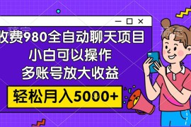 收费 980 的全自动聊天玩法，小白可以操作，多账号放大收益，轻松月入 5000 