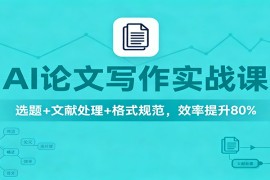 AI论文写作实战课：选题 文献处理 格式规范，效率提升80%