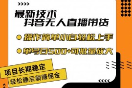 最新技术无人直播带货，不违规不封号，操作简单，小白轻松上手，单日单号收入500 可批量放大