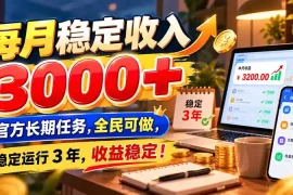 每月稳定收入 3000  官方长期任务，全民可做， 稳定运行 3 年，收益稳定！